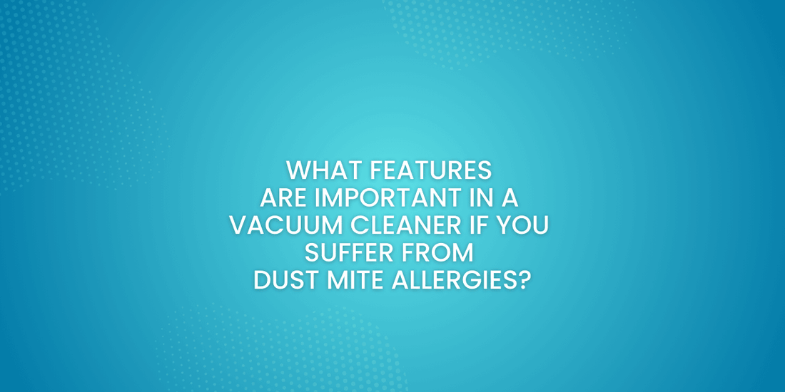 What to look for in a vacuum cleaner if you suffer from dust mite allergies
